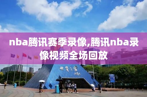 nba腾讯赛季录像,腾讯nba录像视频全场回放