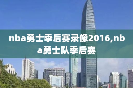 nba勇士季后赛录像2016,nba勇士队季后赛