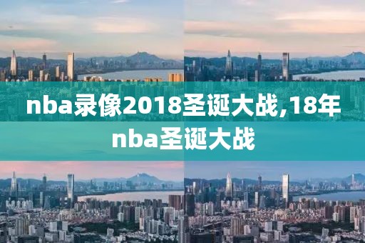 nba录像2018圣诞大战,18年nba圣诞大战