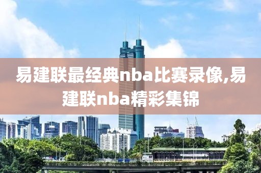 易建联最经典nba比赛录像,易建联nba精彩集锦