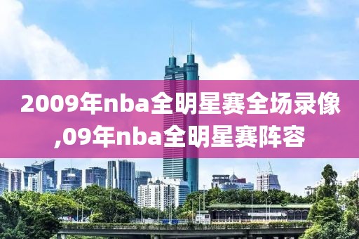 2009年nba全明星赛全场录像,09年nba全明星赛阵容
