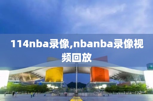 114nba录像,nbanba录像视频回放