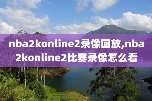 nba2konline2录像回放,nba2konline2比赛录像怎么看