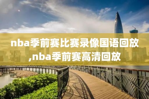 nba季前赛比赛录像国语回放,nba季前赛高清回放