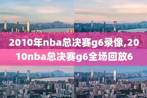 2010年nba总决赛g6录像,2010nba总决赛g6全场回放6