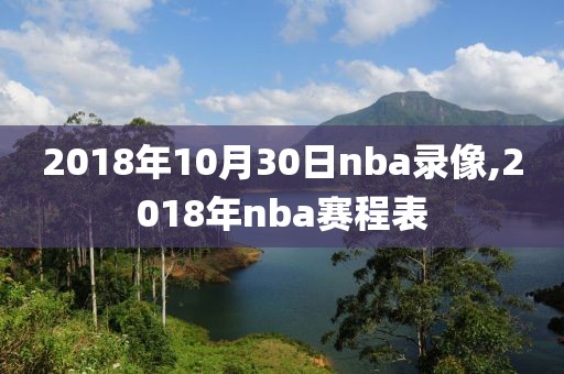 2018年10月30日nba录像,2018年nba赛程表