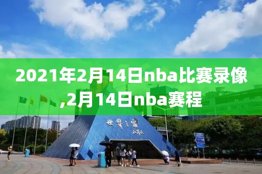 2021年2月14日nba比赛录像,2月14日nba赛程
