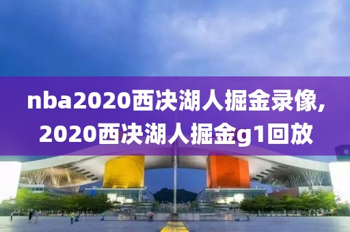 nba2020西决湖人掘金录像,2020西决湖人掘金g1回放