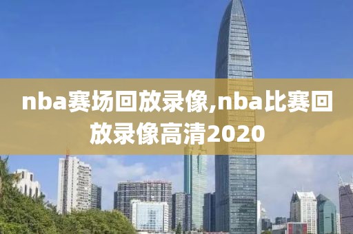 nba赛场回放录像,nba比赛回放录像高清2020