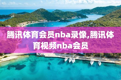 腾讯体育会员nba录像,腾讯体育视频nba会员