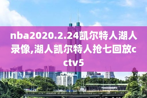 nba2020.2.24凯尔特人湖人录像,湖人凯尔特人抢七回放cctv5