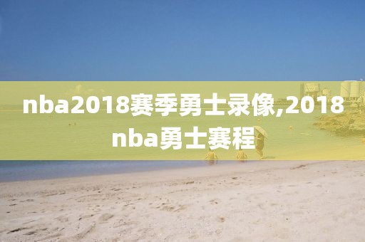 nba2018赛季勇士录像,2018nba勇士赛程