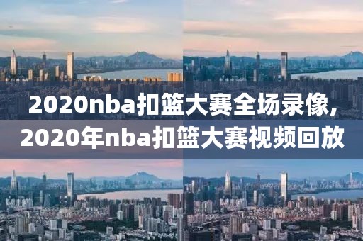 2020nba扣篮大赛全场录像,2020年nba扣篮大赛视频回放