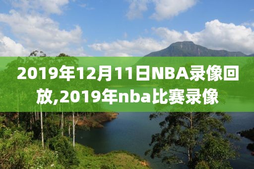 2019年12月11日NBA录像回放,2019年nba比赛录像