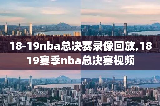 18-19nba总决赛录像回放,1819赛季nba总决赛视频