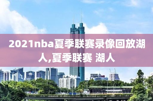 2021nba夏季联赛录像回放湖人,夏季联赛 湖人