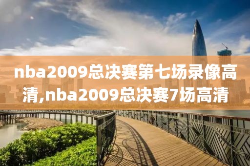 nba2009总决赛第七场录像高清,nba2009总决赛7场高清