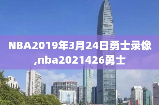 NBA2019年3月24日勇士录像,nba2021426勇士