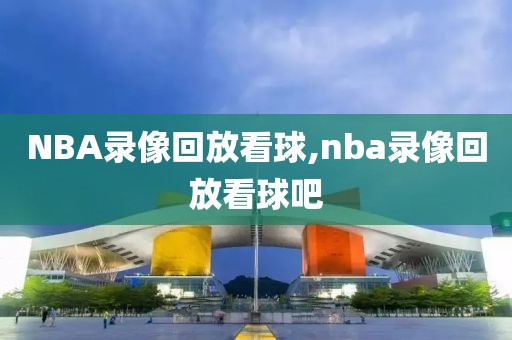 NBA录像回放看球,nba录像回放看球吧