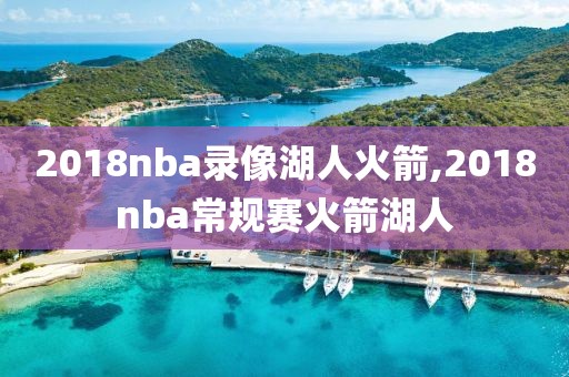 2018nba录像湖人火箭,2018nba常规赛火箭湖人 2018nba录像湖人火箭,2018nba常规赛火箭湖人
