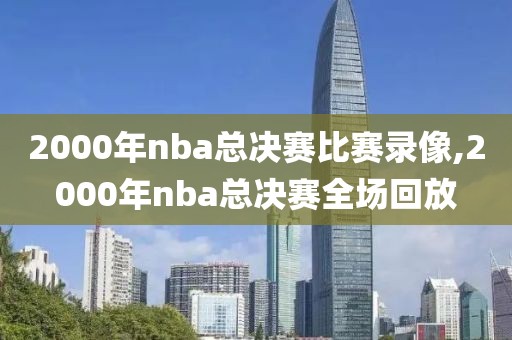 2000年nba总决赛比赛录像,2000年nba总决赛全场回放