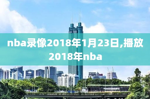 nba录像2018年1月23日,播放2018年nba