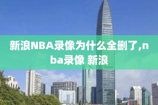新浪NBA录像为什么全删了,nba录像 新浪