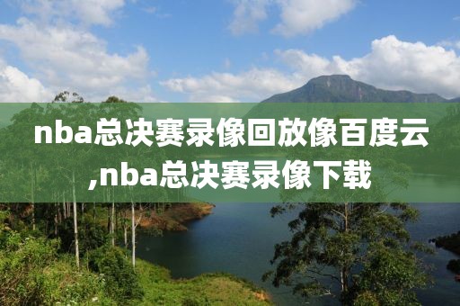nba总决赛录像回放像百度云,nba总决赛录像下载