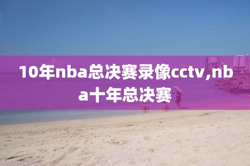 10年nba总决赛录像cctv,nba十年总决赛