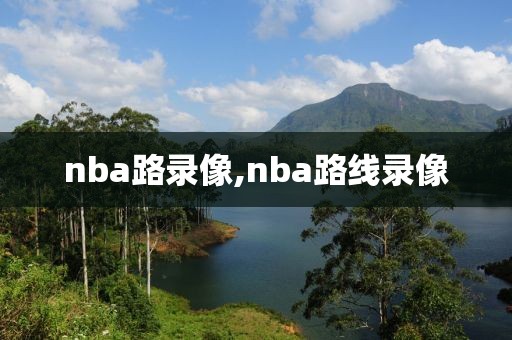 nba路录像,nba路线录像 nba路录像,nba路线录像