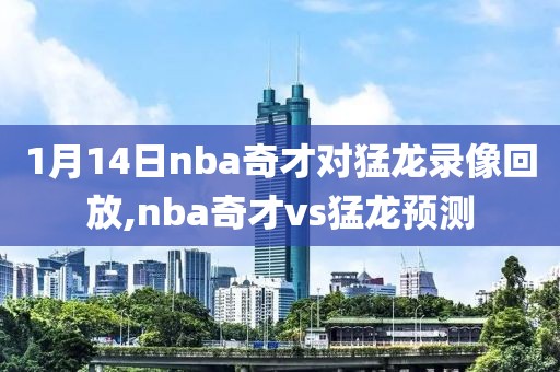 1月14日nba奇才对猛龙录像回放,nba奇才vs猛龙预测