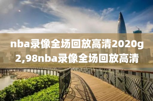 nba录像全场回放高清2020g2,98nba录像全场回放高清