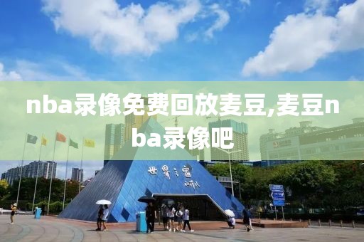 nba录像免费回放麦豆,麦豆nba录像吧