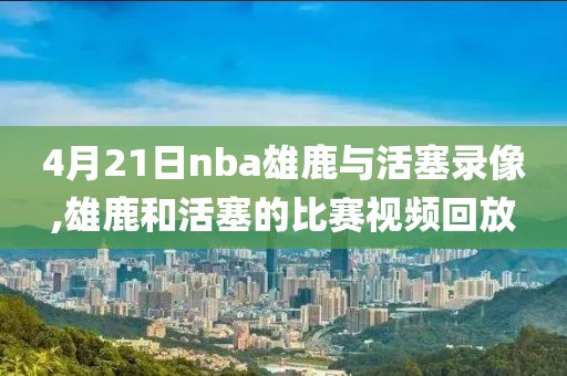 4月21日nba雄鹿与活塞录像,雄鹿和活塞的比赛视频回放