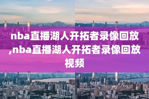 nba直播湖人开拓者录像回放,nba直播湖人开拓者录像回放视频