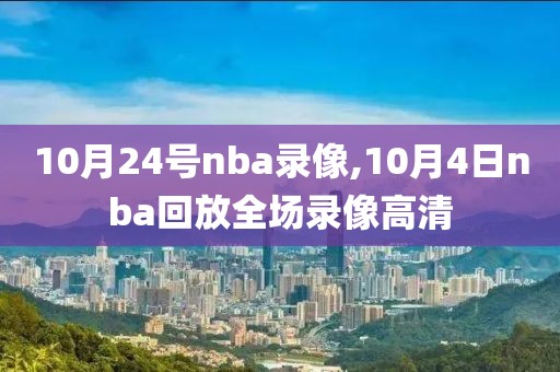 10月24号nba录像,10月4日nba回放全场录像高清 10月24号nba录像,10月4日nba回放全场录像高清