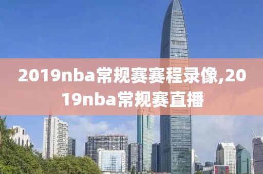 2019nba常规赛赛程录像,2019nba常规赛直播