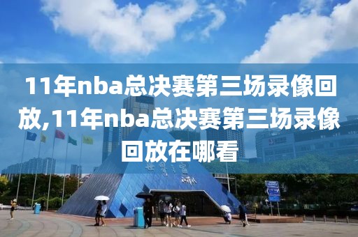 11年nba总决赛第三场录像回放,11年nba总决赛第三场录像回放在哪看