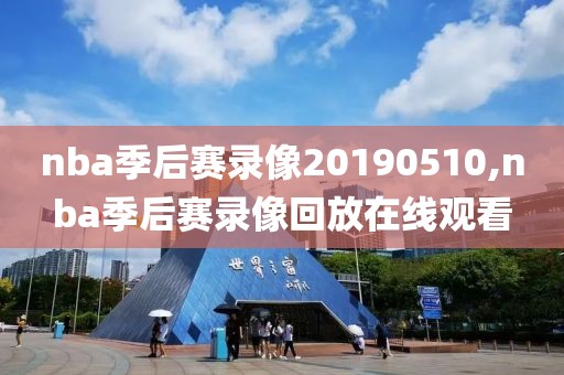 nba季后赛录像20190510,nba季后赛录像回放在线观看