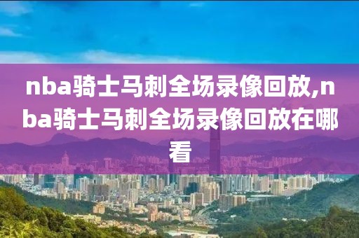 nba骑士马刺全场录像回放,nba骑士马刺全场录像回放在哪看