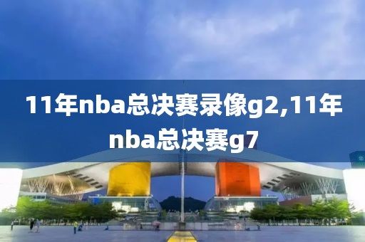 11年nba总决赛录像g2,11年nba总决赛g7