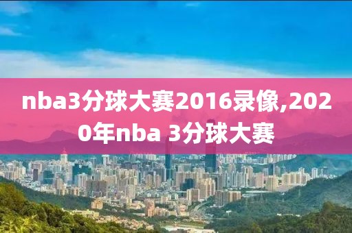 nba3分球大赛2016录像,2020年nba 3分球大赛