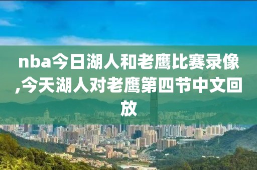 nba今日湖人和老鹰比赛录像,今天湖人对老鹰第四节中文回放