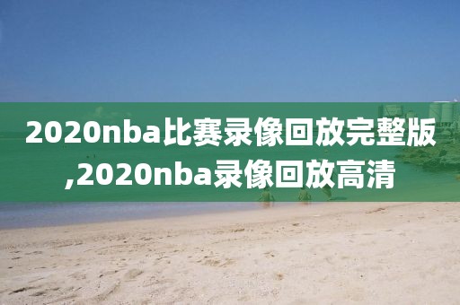 2020nba比赛录像回放完整版,2020nba录像回放高清
