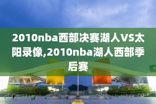 2010nba西部决赛湖人VS太阳录像,2010nba湖人西部季后赛