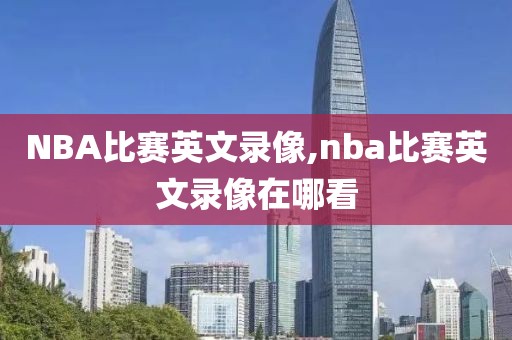 NBA比赛英文录像,nba比赛英文录像在哪看