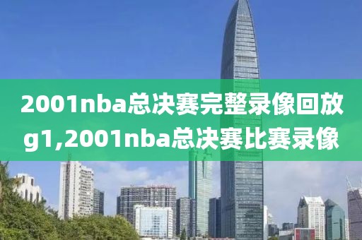 2001nba总决赛完整录像回放g1,2001nba总决赛比赛录像 2001nba总决赛完整录像回放g1,2001nba总决赛比赛录像