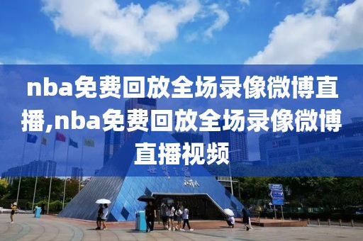 nba免费回放全场录像微博直播,nba免费回放全场录像微博直播视频