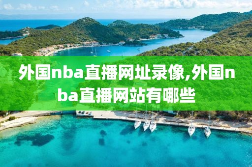 外国nba直播网址录像,外国nba直播网站有哪些