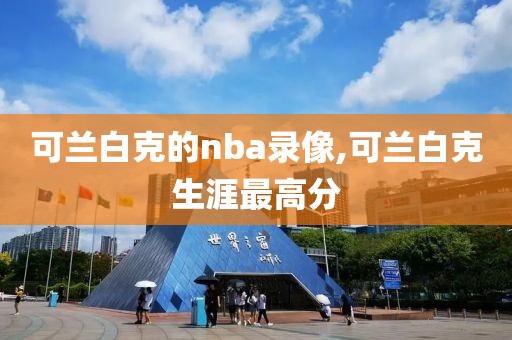 可兰白克的nba录像,可兰白克生涯最高分